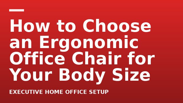 How to Choose an Ergonomic Office Chair for Your Body Size